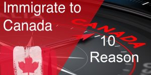 Top 10 Reasons To Choose Canadian Immigration